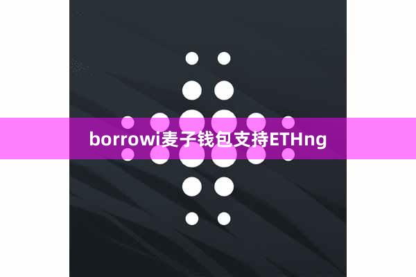borrowi麦子钱包支持ETHng