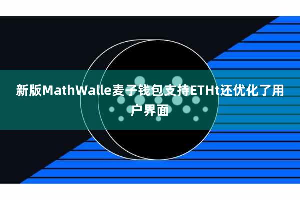 新版MathWalle麦子钱包支持ETHt还优化了用户界面