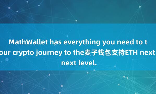 MathWallet has everything you need to take your crypto journey to the麦子钱包支持ETH next level.