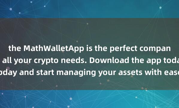 the MathWalletApp is the perfect companion 麦子钱包轻钱包for all your crypto needs. Download the app today and start managing your assets with ease and convenience.